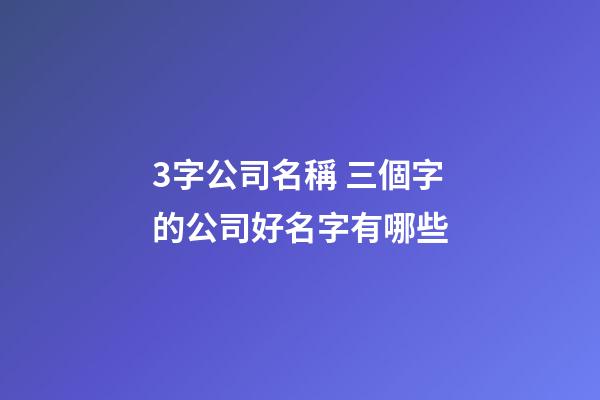 3字公司名稱 三個字的公司好名字有哪些-第1張-公司起名-玄機派